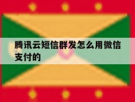腾讯云短信群发怎么用微信支付的