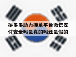 关于拼多多助力接单平台微信支付安全吗是真的吗还是假的的信息