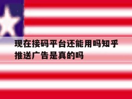 包含现在接码平台还能用吗知乎推送广告是真的吗的词条
