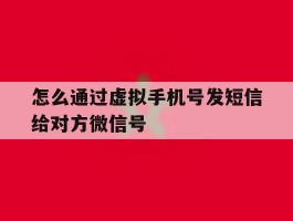 怎么通过虚拟手机号发短信给对方微信号