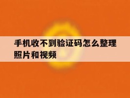 手机收不到验证码怎么整理照片和视频