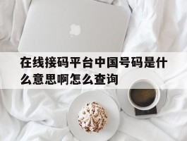 在线接码平台中国号码是什么意思啊怎么查询的简单介绍