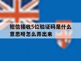 短信接收5位验证码是什么意思呀怎么弄出来