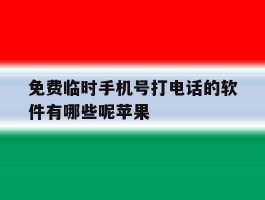 包含免费临时手机号打电话的软件有哪些呢苹果的词条