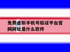 关于免费虚拟手机号验证平台官网网址是什么软件的信息