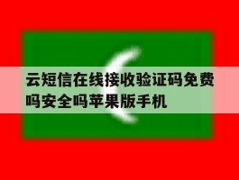 云短信在线接收验证码免费吗安全吗苹果版手机的简单介绍