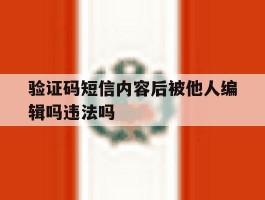 验证码短信内容后被他人编辑吗违法吗的简单介绍
