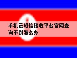 手机云短信接收平台官网查询不到怎么办