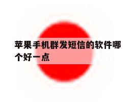 苹果手机群发短信的软件哪个好一点