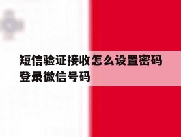 短信验证接收怎么设置密码登录微信号码的简单介绍