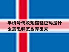 手机号代收短信验证码是什么意思啊怎么弄出来的简单介绍