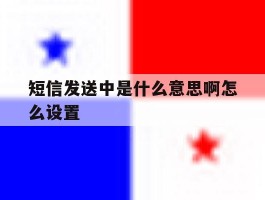 短信发送中是什么意思啊怎么设置