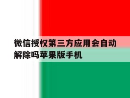 微信授权第三方应用会自动解除吗苹果版手机的简单介绍