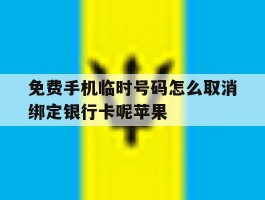 关于免费手机临时号码怎么取消绑定银行卡呢苹果的信息