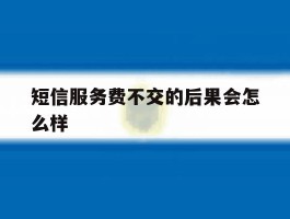 短信服务费不交的后果会怎么样
