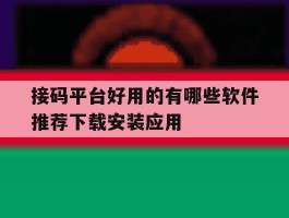 关于接码平台好用的有哪些软件推荐下载安装应用的信息