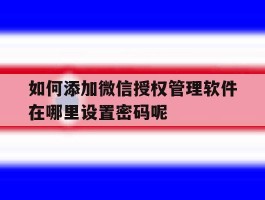 如何添加微信授权管理软件在哪里设置密码呢