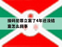 接码犯罪立案了4年还没结案怎么回事