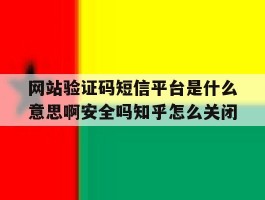 关于网站验证码短信平台是什么意思啊安全吗知乎怎么关闭的信息