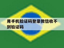 包含用手机验证码登录微信收不到验证码的词条