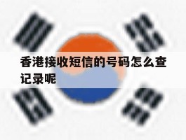 香港接收短信的号码怎么查记录呢的简单介绍