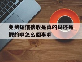 包含免费短信接收是真的吗还是假的啊怎么回事啊的词条