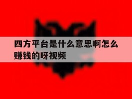 四方平台是什么意思啊怎么赚钱的呀视频的简单介绍