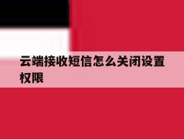 云端接收短信怎么关闭设置权限
