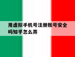 用虚拟手机号注册账号安全吗知乎怎么弄