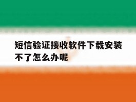 短信验证接收软件下载安装不了怎么办呢的简单介绍