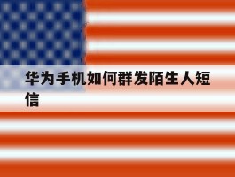 华为手机如何群发陌生人短信