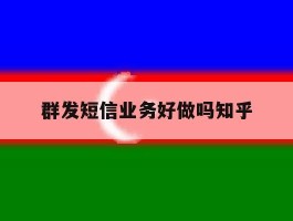群发短信业务好做吗知乎