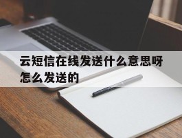 云短信在线发送什么意思呀怎么发送的的简单介绍