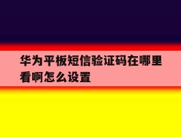 华为平板短信验证码在哪里看啊怎么设置