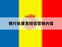 银行批量发短信营销内容
