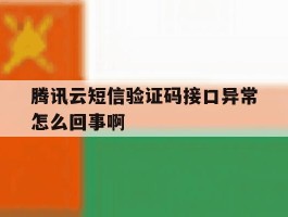 腾讯云短信验证码接口异常怎么回事啊