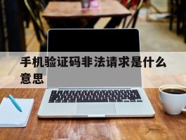 手机验证码非法请求是什么意思