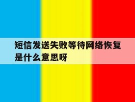 短信发送失败等待网络恢复是什么意思呀的简单介绍