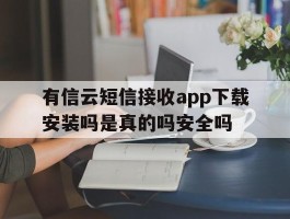 关于有信云短信接收app下载安装吗是真的吗安全吗的信息