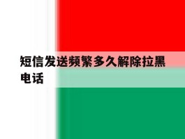 短信发送频繁多久解除拉黑电话的简单介绍