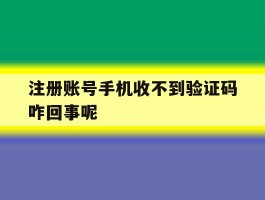 注册账号手机收不到验证码咋回事呢