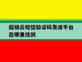 超级云短信验证码发送平台在哪里找到