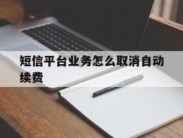 短信平台业务怎么取消自动续费