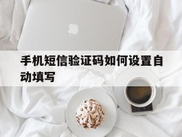 手机短信验证码如何设置自动填写