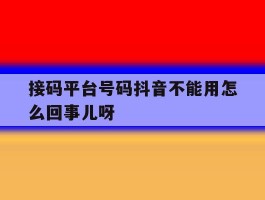 关于接码平台号码抖音不能用怎么回事儿呀的信息