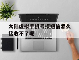 大陆虚拟手机号接短信怎么接收不了呢