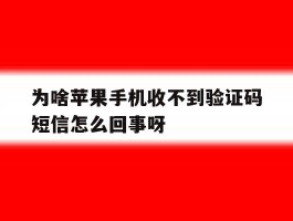 为啥苹果手机收不到验证码短信怎么回事呀
