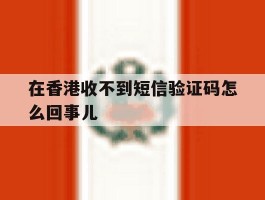 在香港收不到短信验证码怎么回事儿