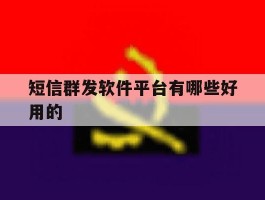 短信群发软件平台有哪些好用的