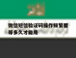 微信短信验证码操作频繁要等多久才能用